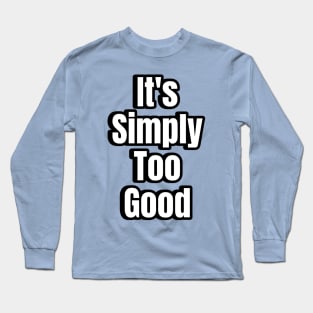 Its Simply Too Good Long Sleeve T-Shirt